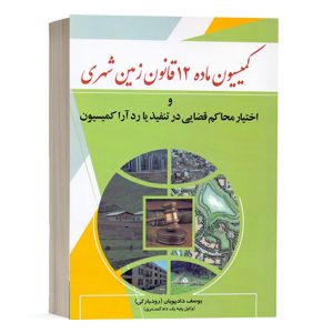 کتاب کمیسیون ماده 12 قانون زمین شهری و اختیار محاکم قضایی در تنفیذ یا رد آرا کمیسیون نشر دادبخش