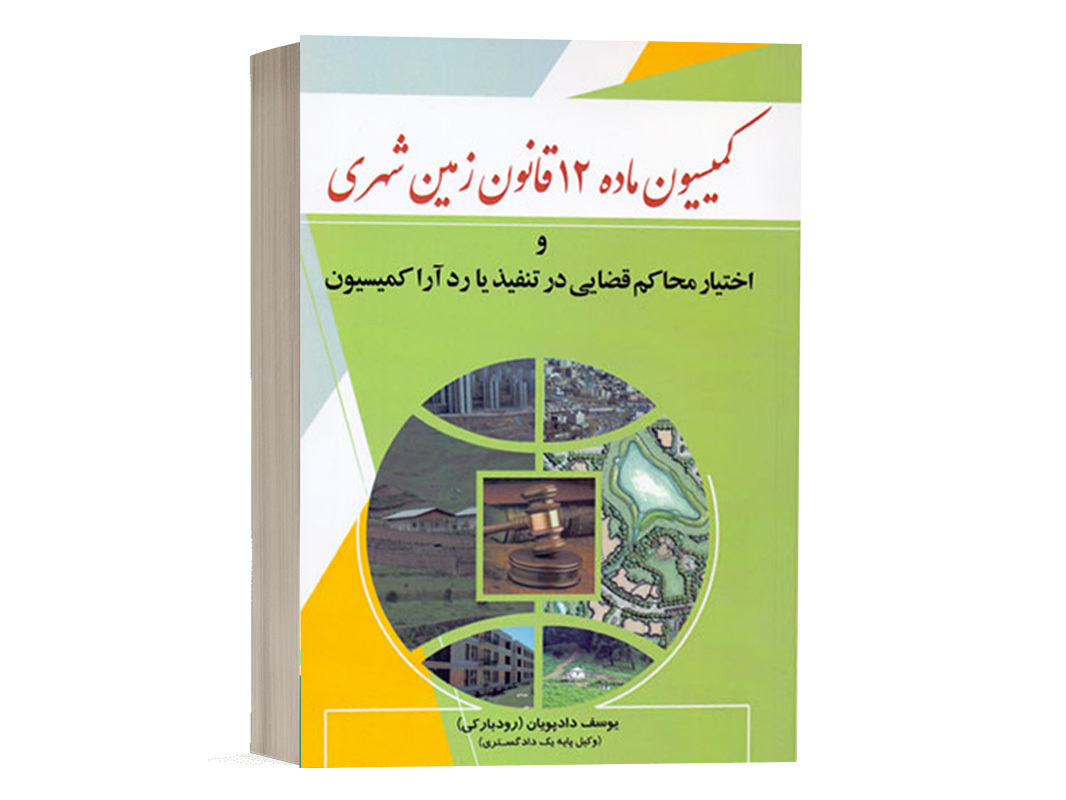 کتاب کمیسیون ماده 12 قانون زمین شهری و اختیار محاکم قضایی در تنفیذ یا رد آرا کمیسیون نشر دادبخش